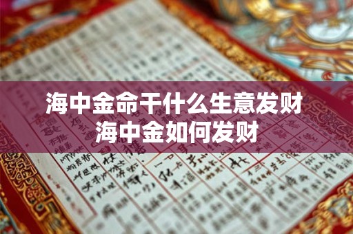 海中金命干什么生意发财 海中金如何发财 海中金命干什么生意发财 海中金如何发财