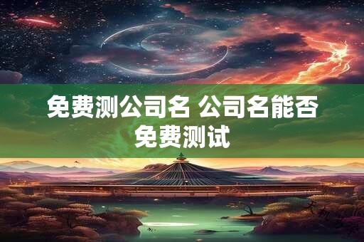 免费测公司名 公司名能否免费测试