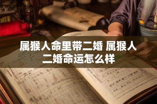 属猴人命里带二婚 属猴人二婚命运怎么样