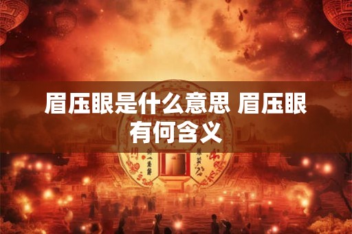 眉压眼是什么意思 眉压眼有何含义 眉压眼是什么意思 眉压眼有何含义