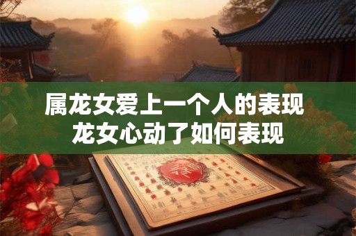 属龙女爱上一个人的表现 龙女心动了如何表现