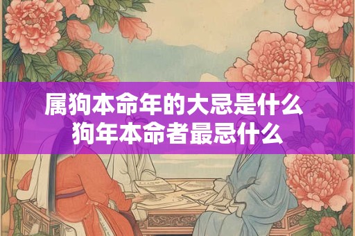 属狗本命年的大忌是什么 狗年本命者最忌什么