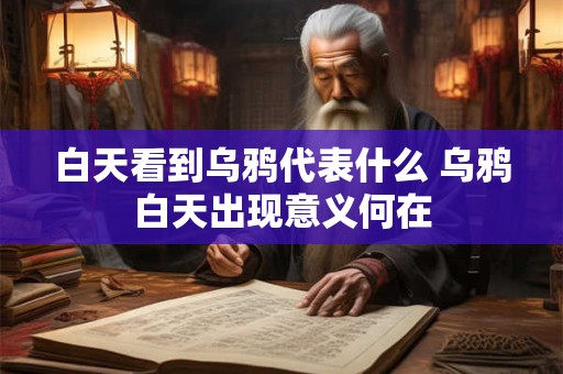 白天看到乌鸦代表什么 乌鸦白天出现意义何在 白天看到乌鸦代表什么 乌鸦白天出现意义何在