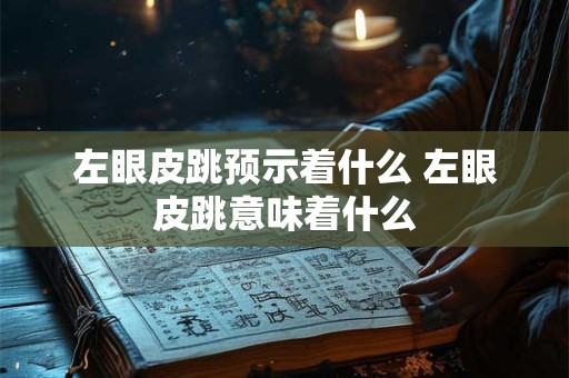 左眼皮跳预示着什么 左眼皮跳意味着什么 左眼皮跳预示着什么 左眼皮跳意味着什么