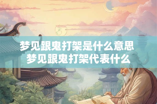 梦见跟鬼打架是什么意思 梦见跟鬼打架代表什么 梦见跟鬼打架是什么意思 梦见跟鬼打架代表什么