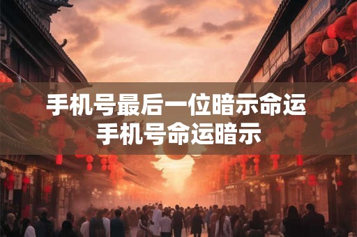 手机号最后一位暗示命运 手机号命运暗示 手机号最后一位暗示命运 手机号命运暗示