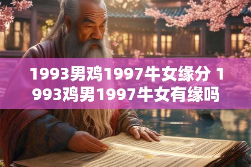1993男鸡1997牛女缘分 1993鸡男1997牛女有缘吗
