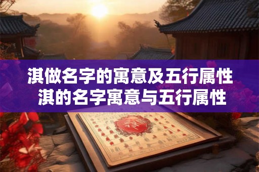 淇做名字的寓意及五行属性 淇的名字寓意与五行属性是什么 淇做名字的寓意及五行属性 淇的名字寓意与五行属性是什么