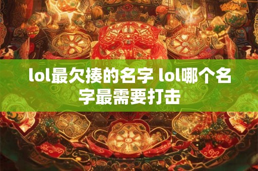 lol最欠揍的名字 lol哪个名字最需要打击 lol最欠揍的名字 lol哪个名字最需要打击