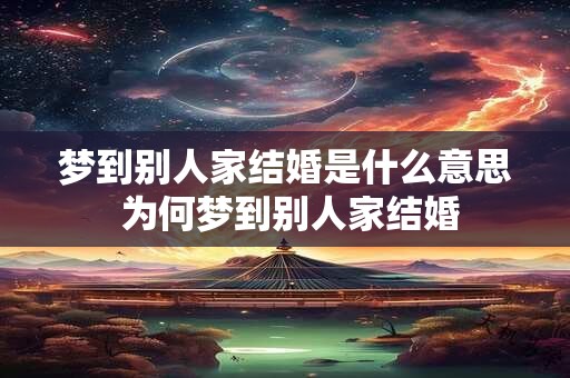 梦到别人家结婚是什么意思 为何梦到别人家结婚 梦到别人家结婚是什么意思 为何梦到别人家结婚