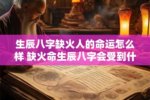 生辰八字缺火人的命运怎么样 缺火命生辰八字会受到什么影响