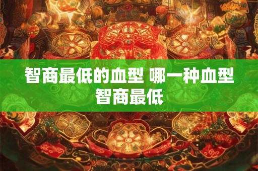 智商最低的血型 哪一种血型智商最低 智商最低的血型 哪一种血型智商最低