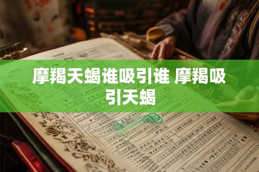 摩羯天蝎谁吸引谁 摩羯吸引天蝎