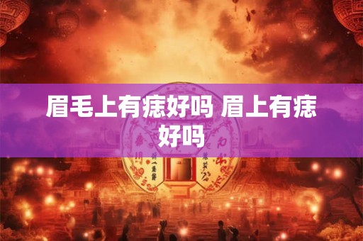眉毛上有痣好吗 眉上有痣好吗 眉毛上有痣好吗 眉上有痣好吗