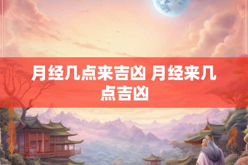 月经几点来吉凶 月经来几点吉凶 月经几点来吉凶 月经来几点吉凶