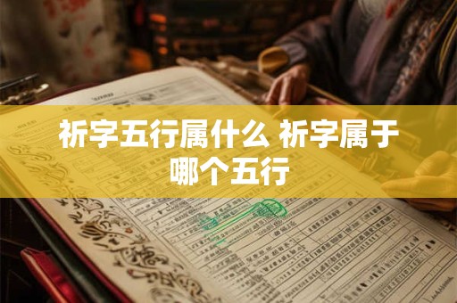 祈字五行属什么 祈字属于哪个五行