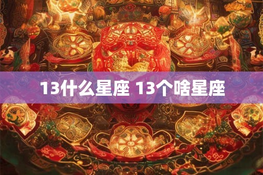 13什么星座 13个啥星座 13什么星座 13个啥星座