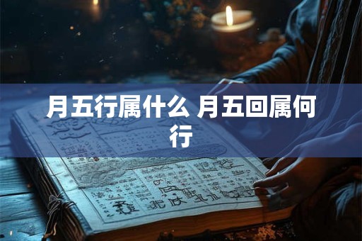 月五行属什么 月五回属何行 月五行属什么 月五回属何行