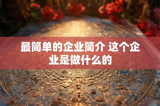最简单的企业简介 这个企业是做什么的