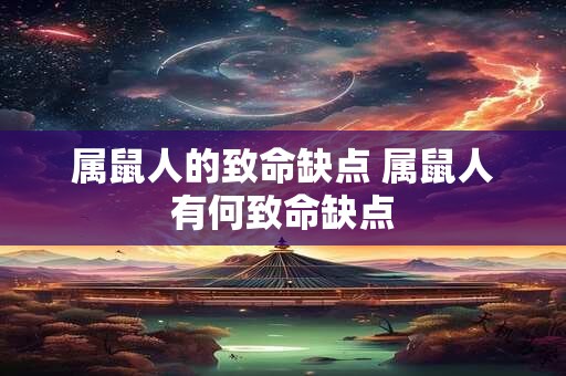 属鼠人的致命缺点 属鼠人有何致命缺点 属鼠人的致命缺点 属鼠人有何致命缺点