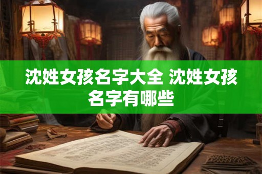 沈姓女孩名字大全 沈姓女孩名字有哪些 沈姓女孩名字大全 沈姓女孩名字有哪些