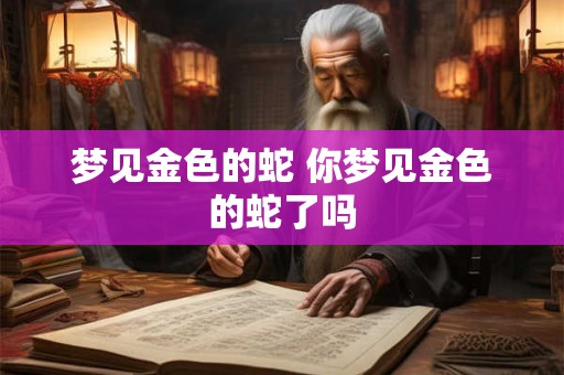 梦见金色的蛇 你梦见金色的蛇了吗