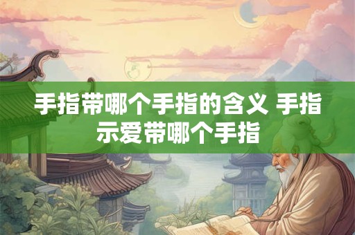 手指带哪个手指的含义 手指示爱带哪个手指