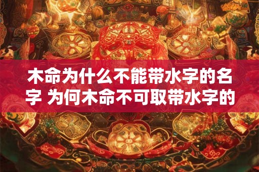 木命为什么不能带水字的名字 为何木命不可取带水字的名字