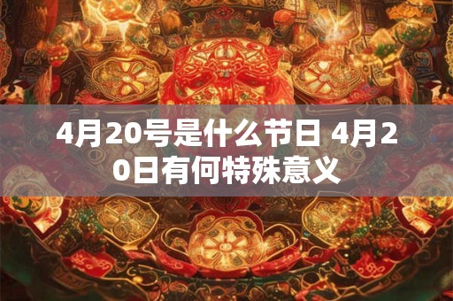4月20号是什么节日 4月20日有何特殊意义 4月20号是什么节日 4月20日有何特殊意义