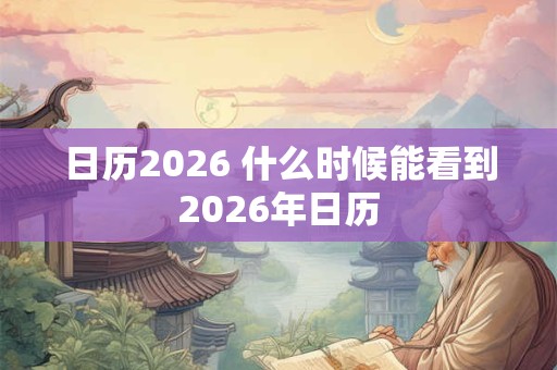 日历2026 什么时候能看到2026年日历 日历2026 什么时候能看到2026年日历