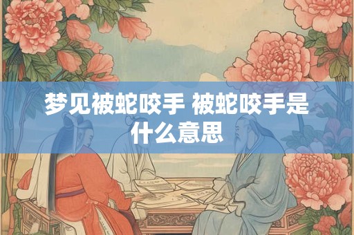 梦见被蛇咬手 被蛇咬手是什么意思 梦见被蛇咬手 被蛇咬手是什么意思