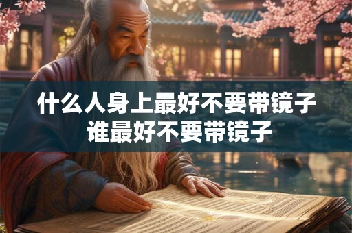 什么人身上最好不要带镜子 谁最好不要带镜子 什么人身上最好不要带镜子 谁最好不要带镜子