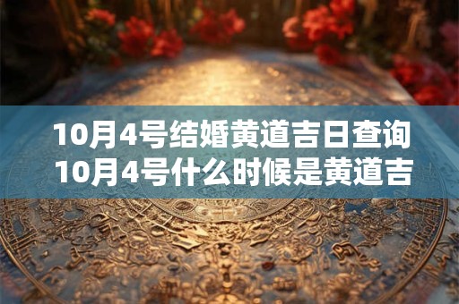 10月4号结婚黄道吉日查询 10月4号什么时候是黄道吉日结婚 10月4号结婚黄道吉日查询 10月4号什么时候是黄道吉日结婚