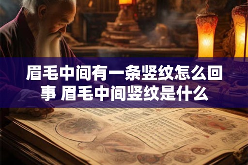 眉毛中间有一条竖纹怎么回事 眉毛中间竖纹是什么 眉毛中间有一条竖纹怎么回事 眉毛中间竖纹是什么