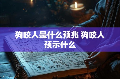 狗咬人是什么预兆 狗咬人预示什么 狗咬人是什么预兆 狗咬人预示什么