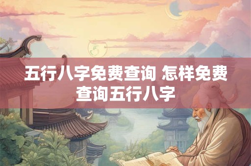 五行八字免费查询 怎样免费查询五行八字