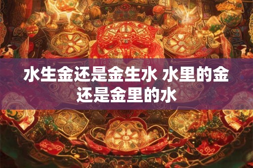 水生金还是金生水 水里的金还是金里的水