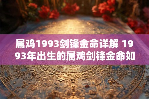 属鸡1993剑锋金命详解 1993年出生的属鸡剑锋金命如何