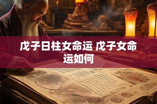 戊子日柱女命运 戊子女命运如何