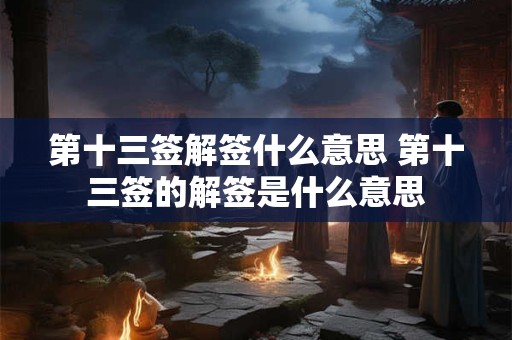 第十三签解签什么意思 第十三签的解签是什么意思