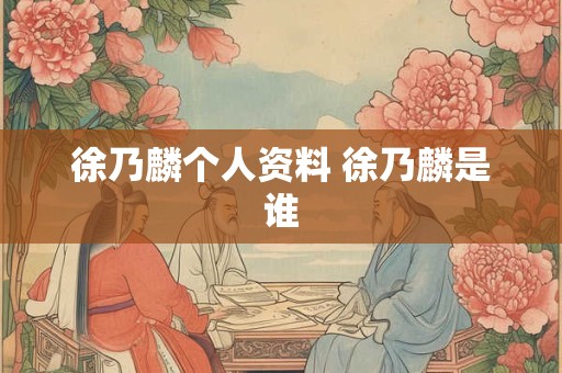 徐乃麟个人资料 徐乃麟是谁