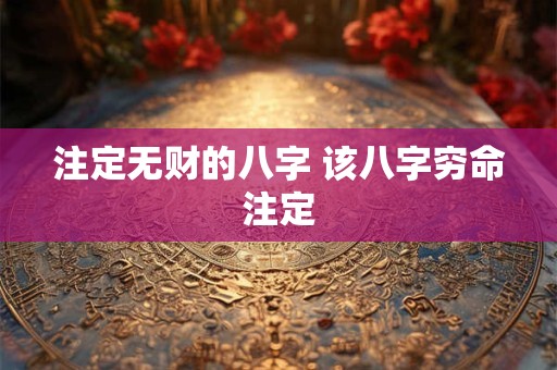 注定无财的八字 该八字穷命注定 注定无财的八字 该八字穷命注定