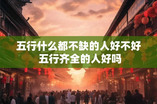 五行什么都不缺的人好不好 五行齐全的人好吗