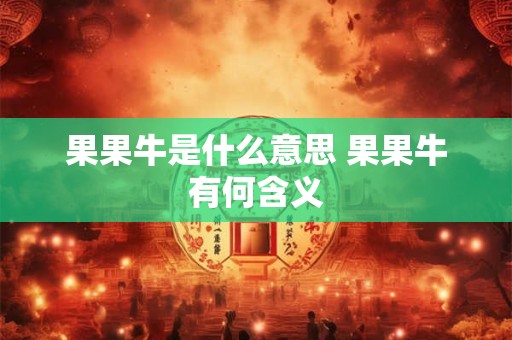 果果牛是什么意思 果果牛有何含义