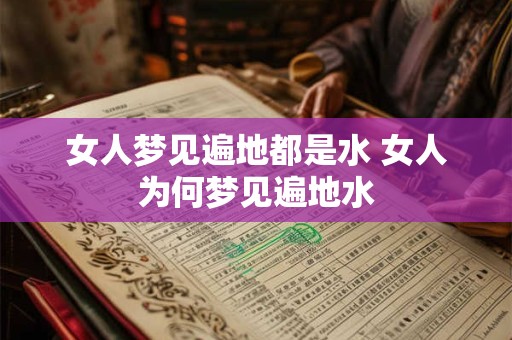 女人梦见遍地都是水 女人为何梦见遍地水