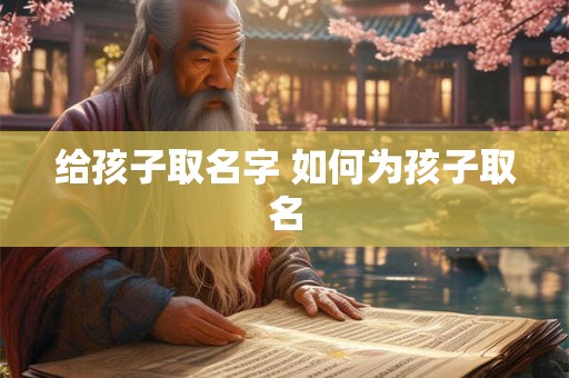 给孩子取名字 如何为孩子取名 给孩子取名字 如何为孩子取名