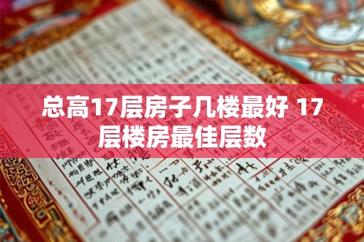 总高17层房子几楼最好 17层楼房最佳层数