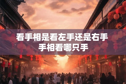 看手相是看左手还是右手 手相看哪只手 看手相是看左手还是右手 手相看哪只手