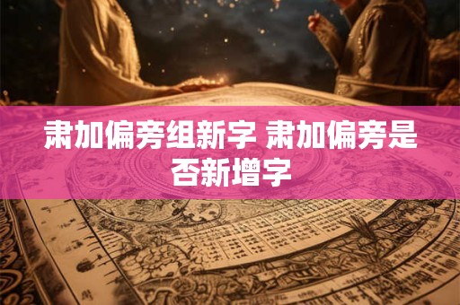 肃加偏旁组新字 肃加偏旁是否新增字