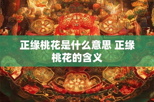 正缘桃花是什么意思 正缘桃花的含义 正缘桃花是什么意思 正缘桃花的含义
